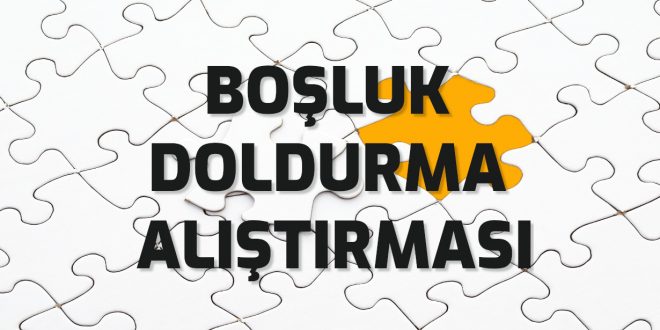 fill in the blanks - boşluk doldurma alıştırması